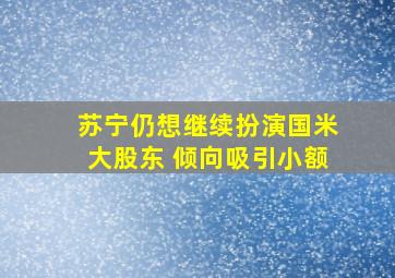 苏宁仍想继续扮演国米大股东 倾向吸引小额